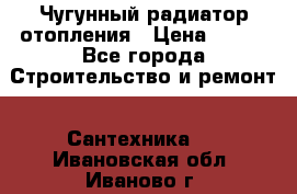 Чугунный радиатор отопления › Цена ­ 497 - Все города Строительство и ремонт » Сантехника   . Ивановская обл.,Иваново г.